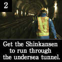 2.Get the Shinkansen to run through the undersea tunnel.