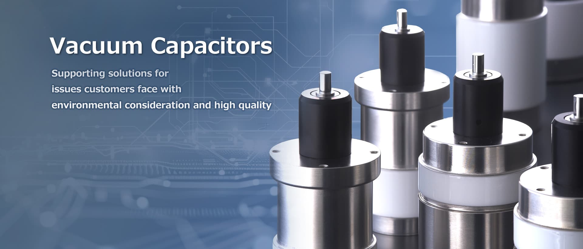 Vacuum Capacitors Supporting solutions for issues customers face with environmental consideration and high quality