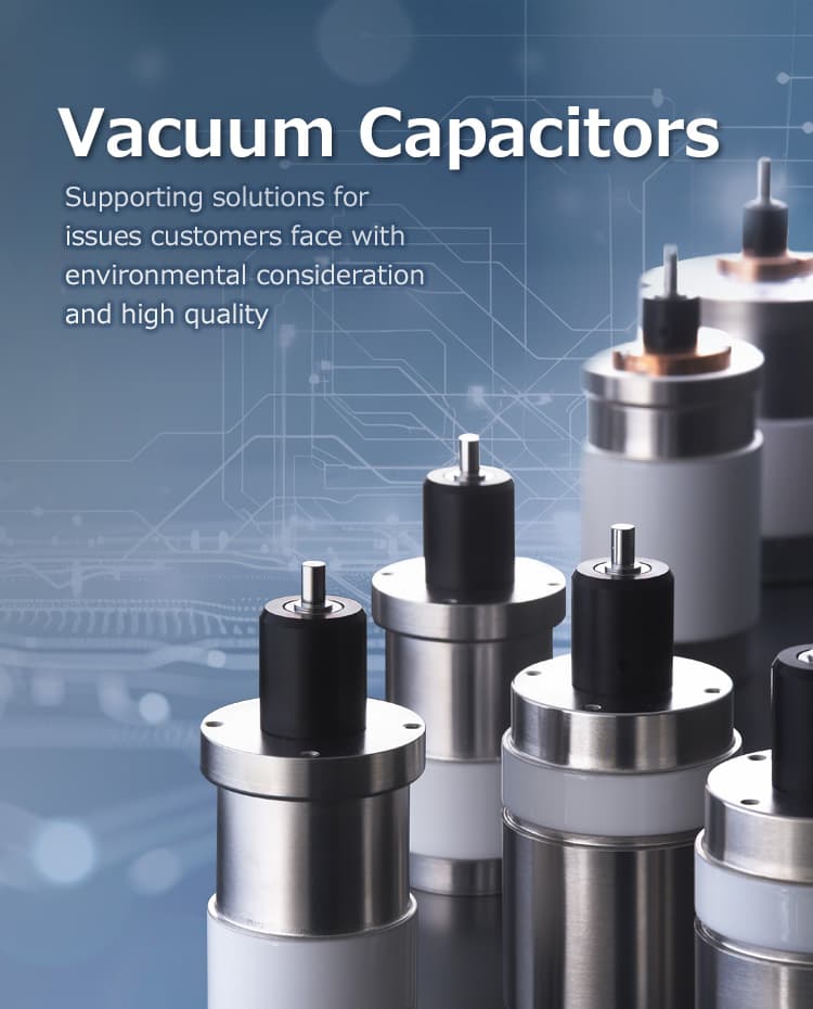 Vacuum Capacitors Supporting solutions for issues customers face with environmental consideration and high quality