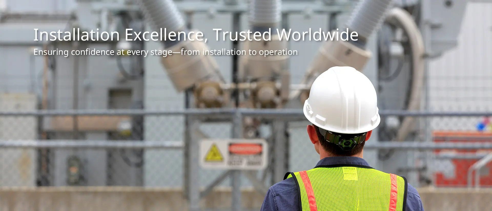 Installation Excellence, Trusted Worldwide Ensuring confidence at every stage—from installation to operation